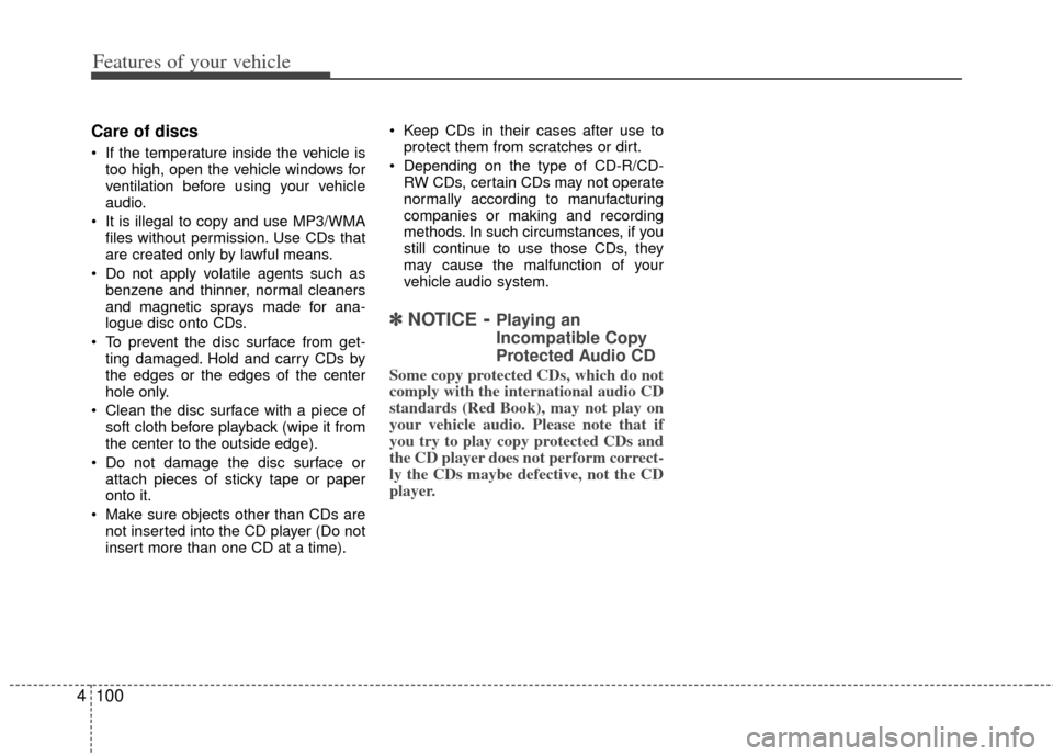 KIA Soul 2011 1.G Owners Manual Features of your vehicle
100
4
Care of discs
 If the temperature inside the vehicle is
too high, open the vehicle windows for
ventilation before using your vehicle
audio.
 It is illegal to copy and us