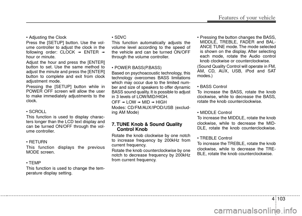 KIA Soul 2011 1.G Owners Manual 4103
Features of your vehicle

Press the [SETUP] button. Use the vol-
ume controller to adjust the clock in the
following order: CLOCK 
➟ENTER ➟hour or minute.
Adjust the hour and press the [ENTER