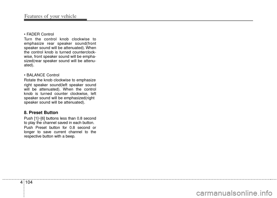 KIA Soul 2011 1.G Owners Manual Features of your vehicle
104
4

Turn the control knob clockwise to
emphasize rear speaker sound(front
speaker sound will be attenuated). When
the control knob is turned counterclock-
wise, front speak