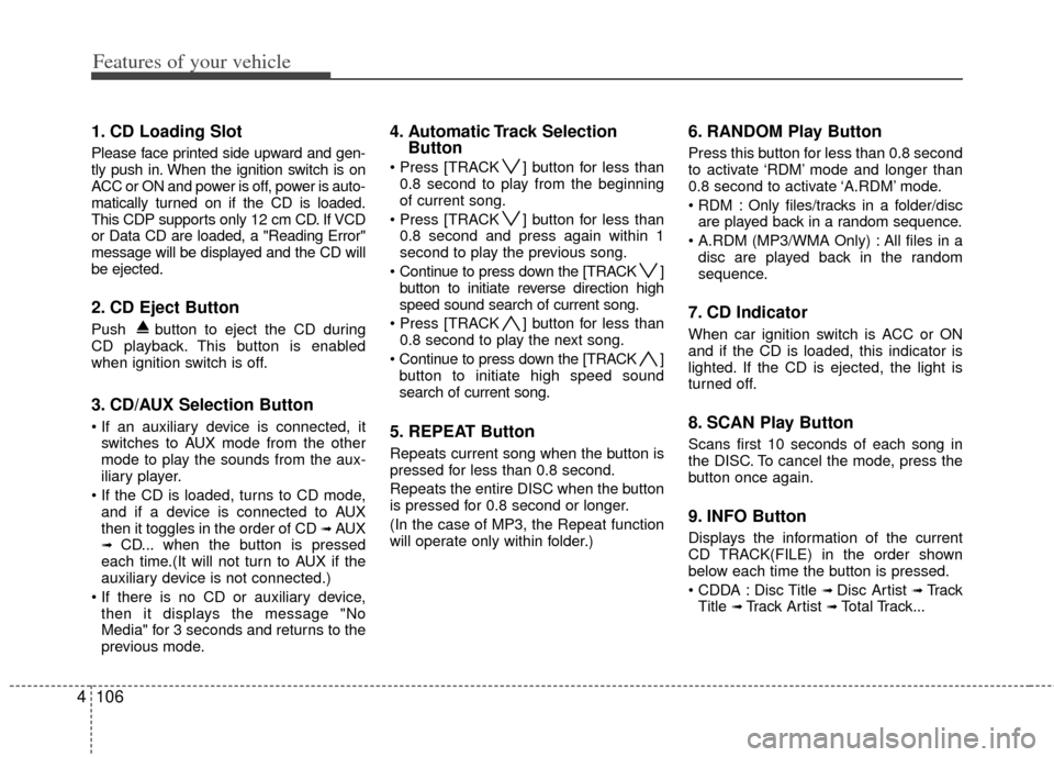 KIA Soul 2011 1.G Owners Manual Features of your vehicle
106
4
1. CD Loading Slot
Please face printed side upward and gen-
tly push in. When the ignition switch is on
ACC or ON and power is off, power is auto-
matically turned on if