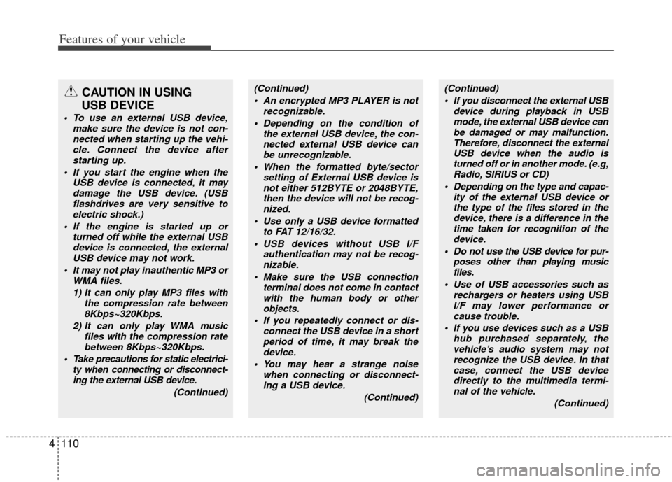 KIA Soul 2011 1.G Owners Manual Features of your vehicle
110
4
CAUTION IN USING 
USB DEVICE
 To use an external USB device,
make sure the device is not con-nected when starting up the vehi-cle. Connect the device afterstarting up.
 