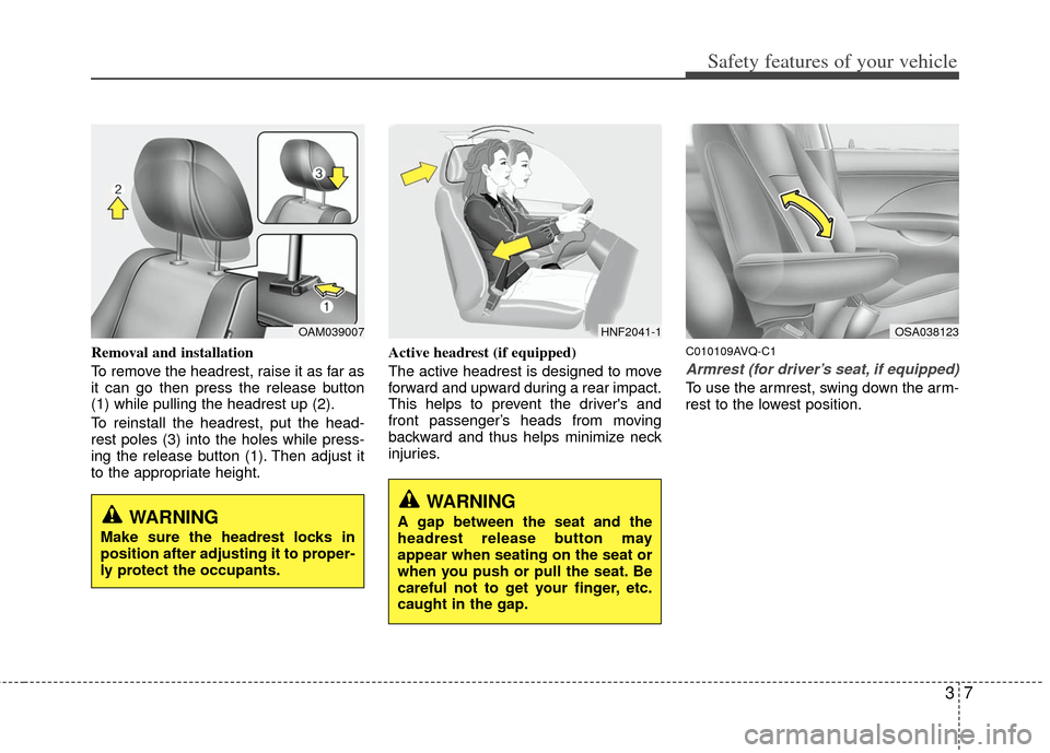 KIA Soul 2011 1.G Owners Manual 37
Safety features of your vehicle
Removal and installation
To remove the headrest, raise it as far as
it can go then press the release button
(1) while pulling the headrest up (2).
To reinstall the h