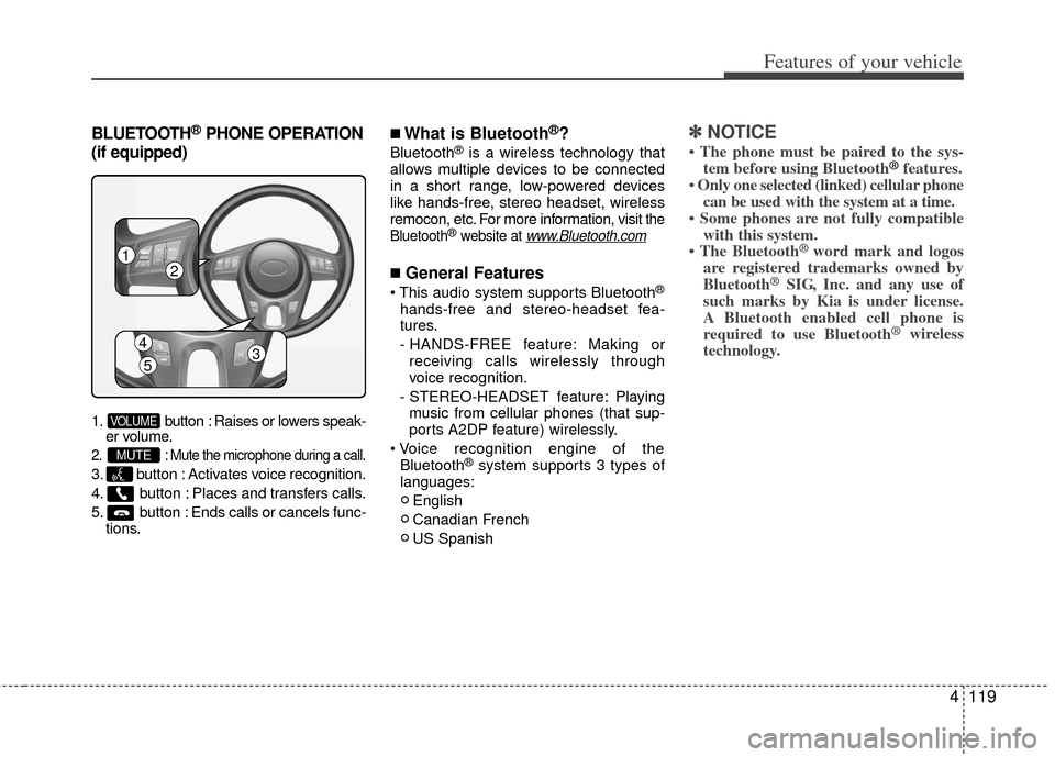 KIA Soul 2011 1.G Owners Manual 4119
Features of your vehicle
BLUETOOTH®PHONE OPERATION
(if equipped)
1. button : Raises or lowers speak- er volume.
2. : Mute the microphone during a call.
3. button : Activates voice recognition.
4 KIA Soul 2011 1.G Owners Manual 4119
Features of your vehicle
BLUETOOTH®PHONE OPERATION
(if equipped)
1. button : Raises or lowers speak- er volume.
2. : Mute the microphone during a call.
3. button : Activates voice recognition.
4