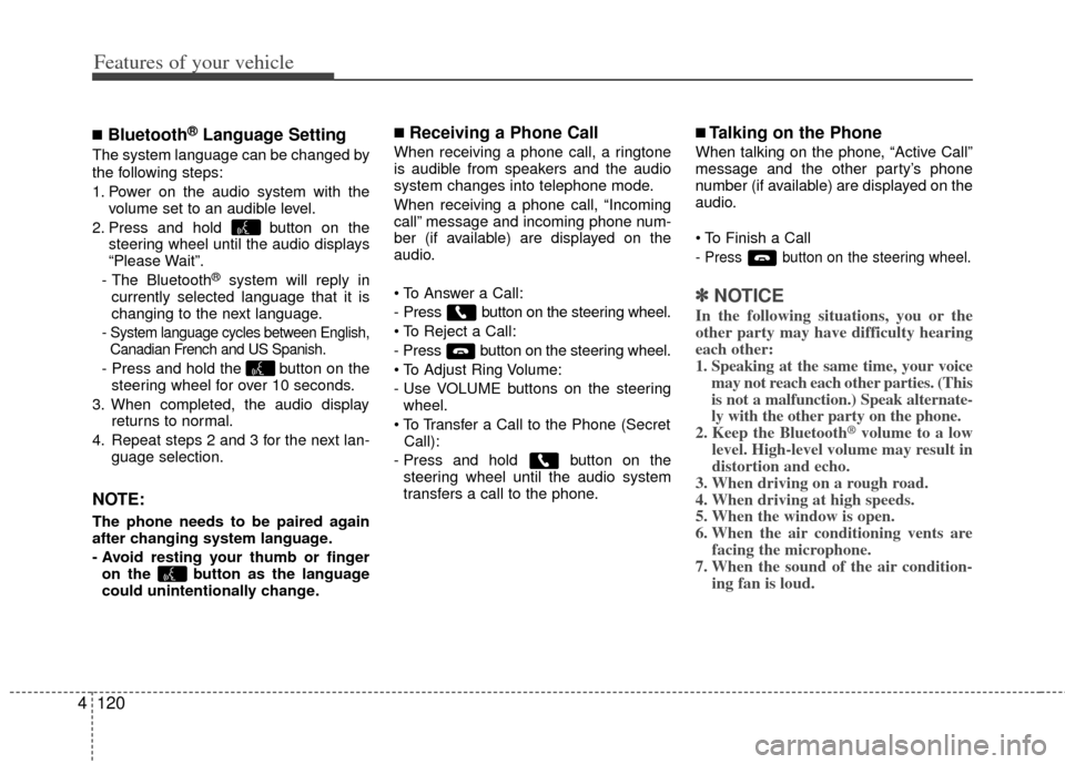 KIA Soul 2011 1.G Owners Manual Features of your vehicle
120
4
■Bluetooth®Language Setting
The system language can be changed by
the following steps:
1. Power on the audio system with the
volume set to an audible level.
2. Press 