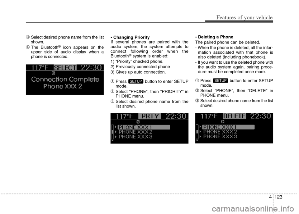 KIA Soul 2011 1.G Owners Manual 4123
Features of your vehicle
➂Select desired phone name from the list
shown.
➃The Bluetooth®icon appears on the
upper side of audio display when a
phone is connected.
If several phones are pair KIA Soul 2011 1.G Owners Manual 4123
Features of your vehicle
➂Select desired phone name from the list
shown.
➃The Bluetooth®icon appears on the
upper side of audio display when a
phone is connected.
If several phones are pair