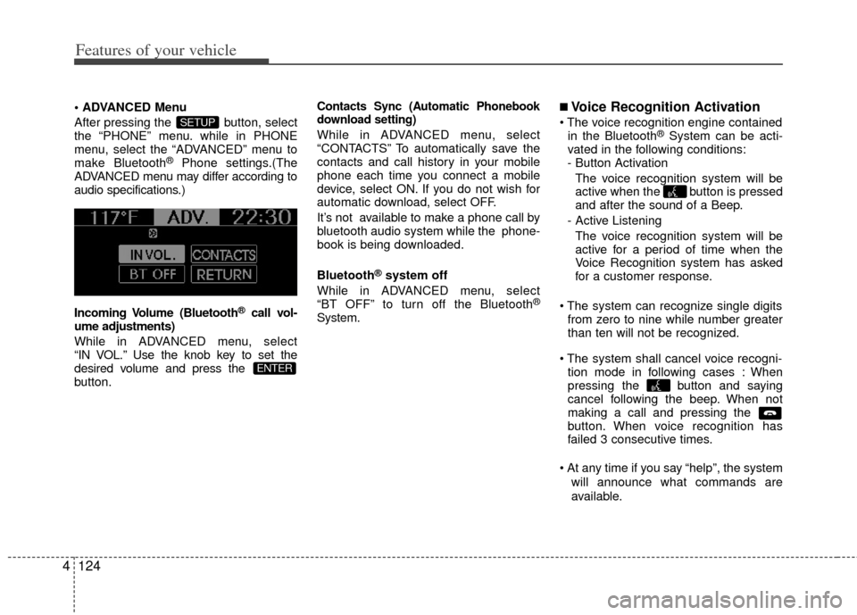 KIA Soul 2011 1.G User Guide Features of your vehicle
124
4
 Menu
After pressing the  button, select
the “PHONE” menu. while in PHONE
menu, select the “ADVANCED” menu to
make Bluetooth
®Phone settings.(The
ADVANCED menu 