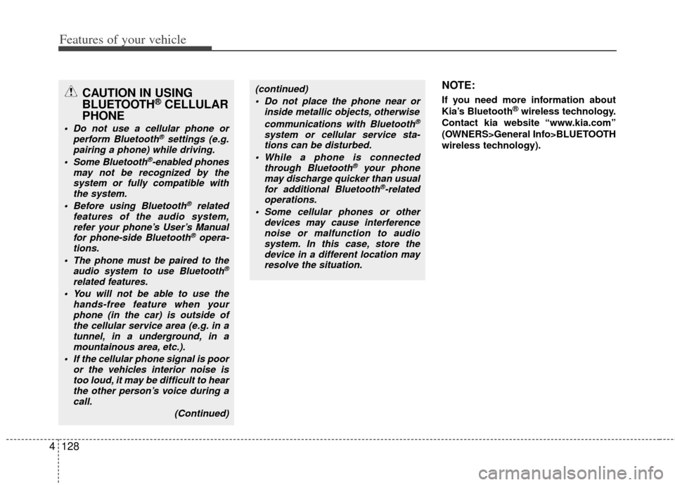 KIA Soul 2011 1.G Owners Manual Features of your vehicle
128
4
CAUTION IN USING
BLUETOOTH®CELLULAR
PHONE
 Do not use a cellular phone or
perform Bluetooth®settings (e.g.
pairing a phone) while driving.
 Some Bluetooth
®-enabled p