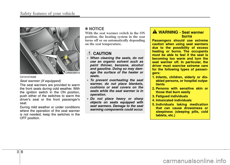 KIA Soul 2011 1.G Owners Manual Safety features of your vehicle
83
C010107AAM
Seat warmer (if equipped)
The seat warmers are provided to warm
the front seats during cold weather. With
the ignition switch in the ON position,
push eit