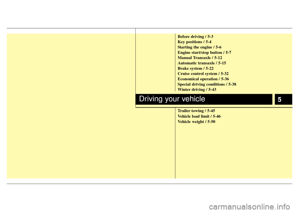 KIA Soul 2011 1.G Owners Manual 5
Before driving / 5-3
Key positions / 5-4
Starting the engine / 5-6
Engine start/stop button / 5-7
Manual Transaxle / 5-12
Automatic transaxle / 5-15
Brake system / 5-22
Cruise control system / 5-32
