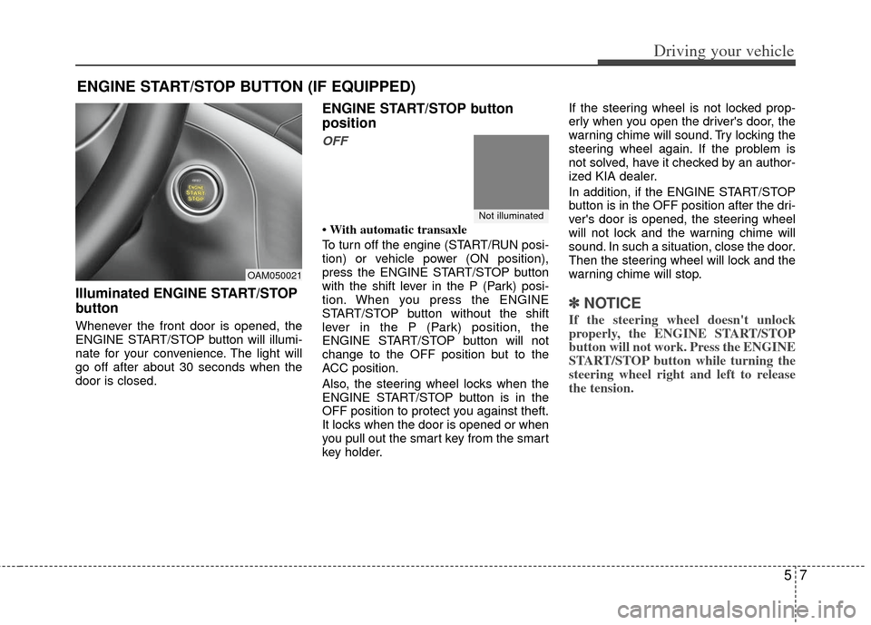 KIA Soul 2011 1.G Owners Manual 57
Driving your vehicle
Illuminated ENGINE START/STOP
button
Whenever the front door is opened, the
ENGINE START/STOP button will illumi-
nate for your convenience. The light will
go off after about 3 KIA Soul 2011 1.G Owners Manual 57
Driving your vehicle
Illuminated ENGINE START/STOP
button
Whenever the front door is opened, the
ENGINE START/STOP button will illumi-
nate for your convenience. The light will
go off after about 3