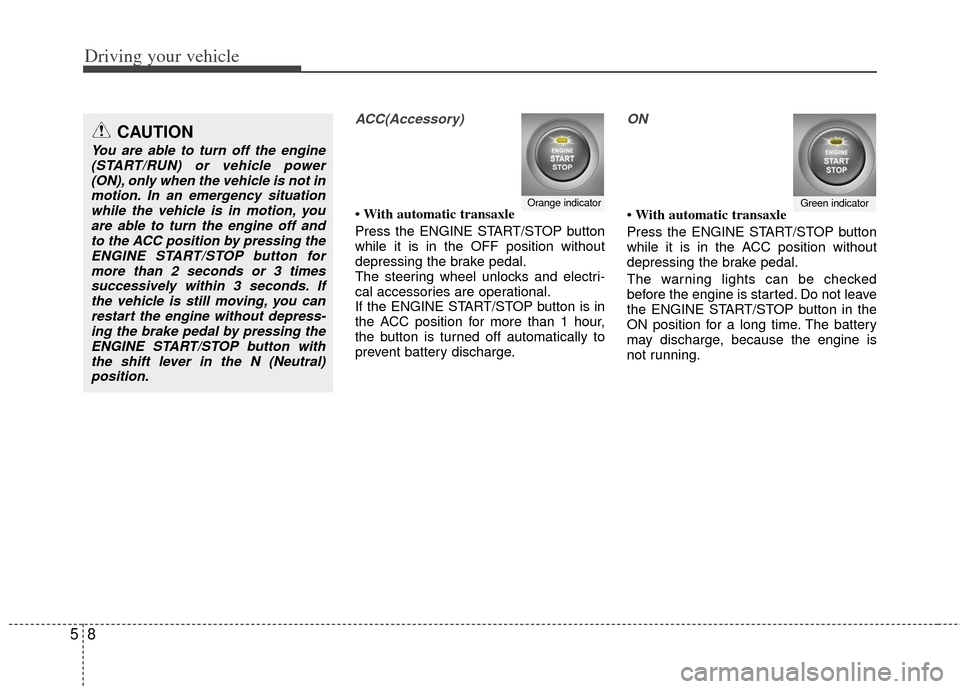 KIA Soul 2011 1.G Owners Manual Driving your vehicle
85
ACC(Accessory)
• With automatic transaxle
Press the ENGINE START/STOP button
while it is in the OFF position without
depressing the brake pedal.
The steering wheel unlocks an