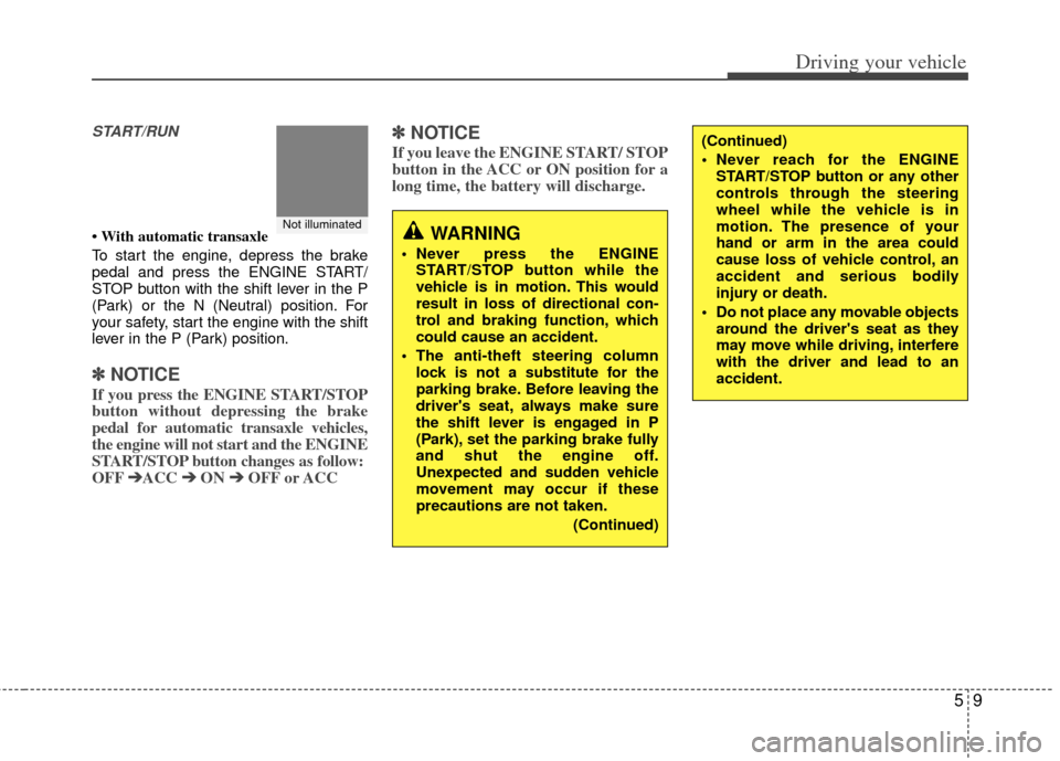 KIA Soul 2011 1.G Owners Manual 59
Driving your vehicle
START/RUN
• With automatic transaxle
To start the engine, depress the brake
pedal and press the ENGINE START/
STOP button with the shift lever in the P
(Park) or the N (Neutr KIA Soul 2011 1.G Owners Manual 59
Driving your vehicle
START/RUN
• With automatic transaxle
To start the engine, depress the brake
pedal and press the ENGINE START/
STOP button with the shift lever in the P
(Park) or the N (Neutr