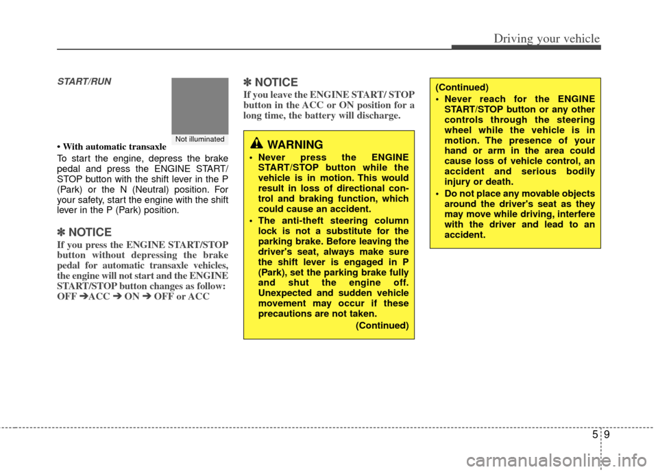 KIA Soul 2011 1.G User Guide 59
Driving your vehicle
START/RUN
• With automatic transaxle
To start the engine, depress the brake
pedal and press the ENGINE START/
STOP button with the shift lever in the P
(Park) or the N (Neutr