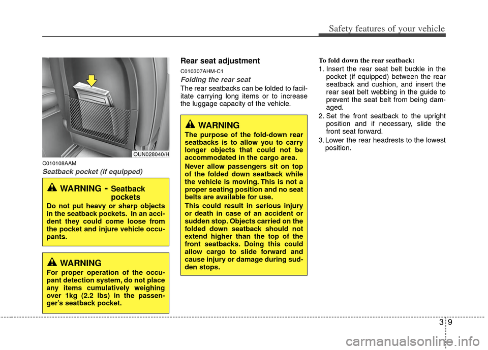 KIA Soul 2011 1.G Owners Guide 39
Safety features of your vehicle
C010108AAM
Seatback pocket (if equipped)
Rear seat adjustment
C010307AHM-C1
Folding the rear seat
The rear seatbacks can be folded to facil-
itate carrying long item