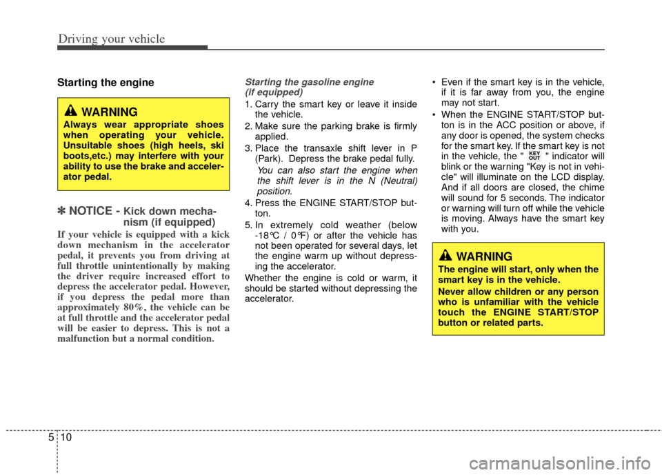 KIA Soul 2011 1.G Owners Manual Driving your vehicle
10
5
Starting the engine
✽
✽
NOTICE - Kick down mecha-
nism (if equipped)
If your vehicle is equipped with a kick
down mechanism in the accelerator
pedal, it prevents you KIA Soul 2011 1.G Owners Manual Driving your vehicle
10
5
Starting the engine
✽
✽
NOTICE - Kick down mecha-
nism (if equipped)
If your vehicle is equipped with a kick
down mechanism in the accelerator
pedal, it prevents you