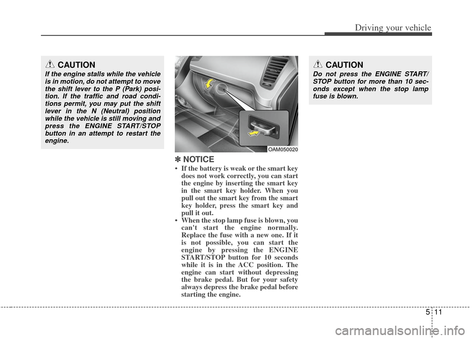 KIA Soul 2011 1.G Owners Manual 511
Driving your vehicle
✽
✽
NOTICE
• If the battery is weak or the smart key
does not work correctly, you can start
the engine by inserting the smart key
in the smart key holder. When you
pu KIA Soul 2011 1.G Owners Manual 511
Driving your vehicle
✽
✽
NOTICE
• If the battery is weak or the smart key
does not work correctly, you can start
the engine by inserting the smart key
in the smart key holder. When you
pu