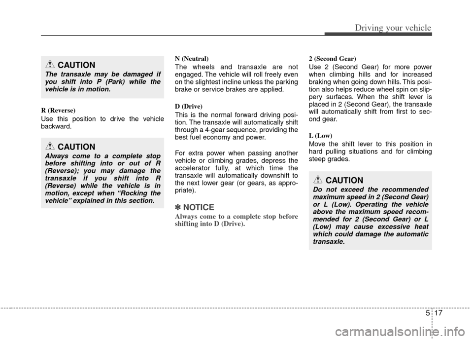 KIA Soul 2011 1.G Owners Manual 517
Driving your vehicle
R (Reverse)
Use this position to drive the vehicle
backward.N (Neutral)
The wheels and transaxle are not
engaged. The vehicle will roll freely even
on the slightest incline un KIA Soul 2011 1.G Owners Manual 517
Driving your vehicle
R (Reverse)
Use this position to drive the vehicle
backward.N (Neutral)
The wheels and transaxle are not
engaged. The vehicle will roll freely even
on the slightest incline un