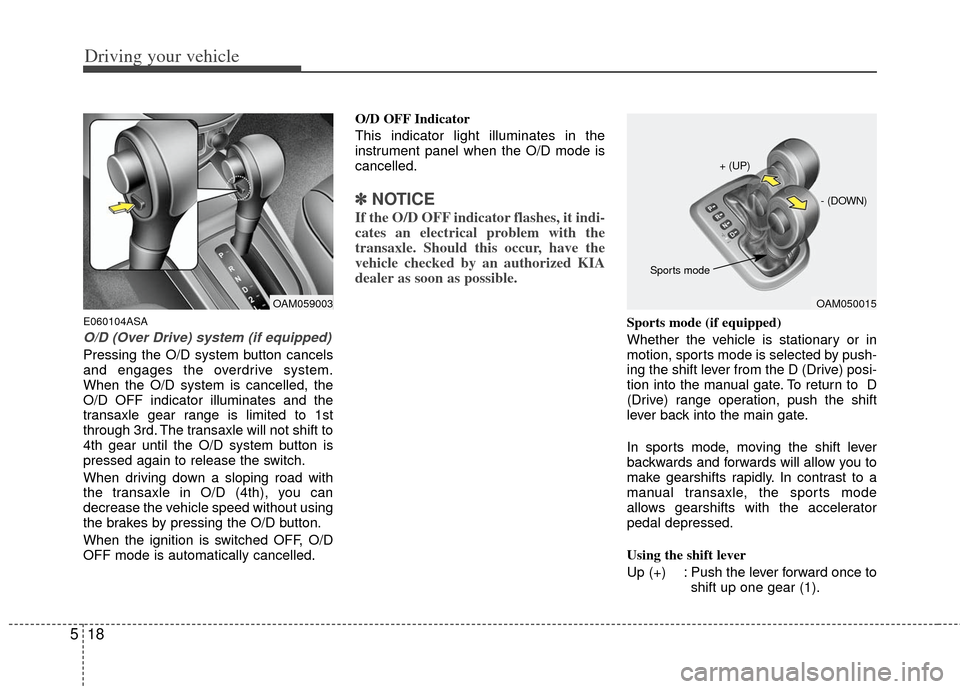 KIA Soul 2011 1.G User Guide Driving your vehicle
18
5
E060104ASA
O/D (Over Drive) system (if equipped)
Pressing the O/D system button cancels
and engages the overdrive system.
When the O/D system is cancelled, the
O/D OFF indica