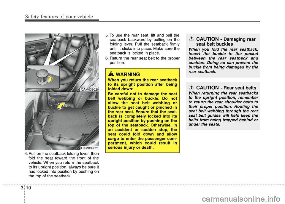 KIA Soul 2011 1.G Owners Guide Safety features of your vehicle
10
3
4. Pull on the seatback folding lever, then
fold the seat toward the front of the
vehicle. When you return the seatback
to its upright position, always be sure it
