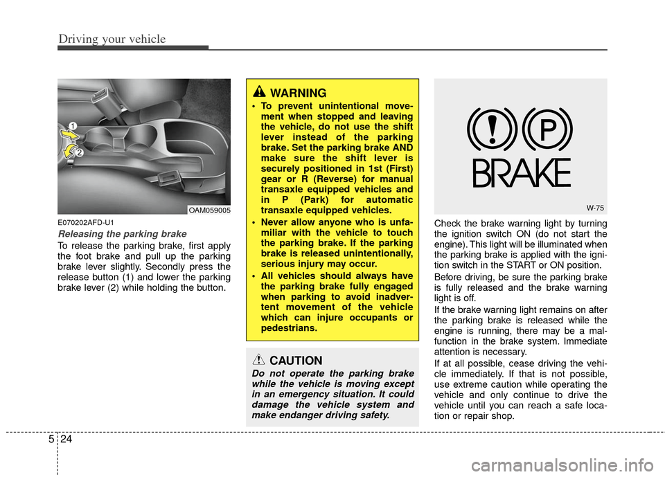 KIA Soul 2011 1.G Owners Manual Driving your vehicle
24
5
E070202AFD-U1
Releasing the parking brake
To release the parking brake, first apply
the foot brake and pull up the parking
brake lever slightly. Secondly press the
release bu KIA Soul 2011 1.G Owners Manual Driving your vehicle
24
5
E070202AFD-U1
Releasing the parking brake
To release the parking brake, first apply
the foot brake and pull up the parking
brake lever slightly. Secondly press the
release bu