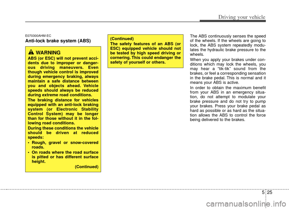 KIA Soul 2011 1.G Owners Manual 525
Driving your vehicle
E070300AHM-EC
Anti-lock brake system (ABS)
The ABS continuously senses the speed
of the wheels. If the wheels are going to
lock, the ABS system repeatedly modu-
lates the hydr