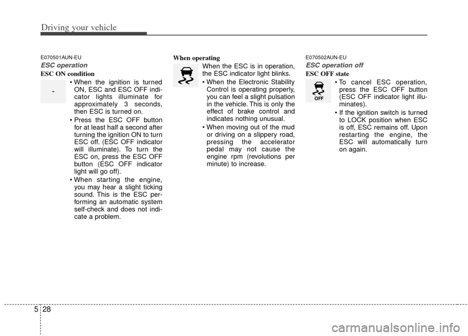 KIA Soul 2011 1.G User Guide Driving your vehicle
28
5
E070501AUN-EU
ESC operation
ESC ON condition
ON, ESC and ESC OFF indi-
cator lights illuminate for
approximately 3 seconds,
then ESC is turned on.
 for at least half a second