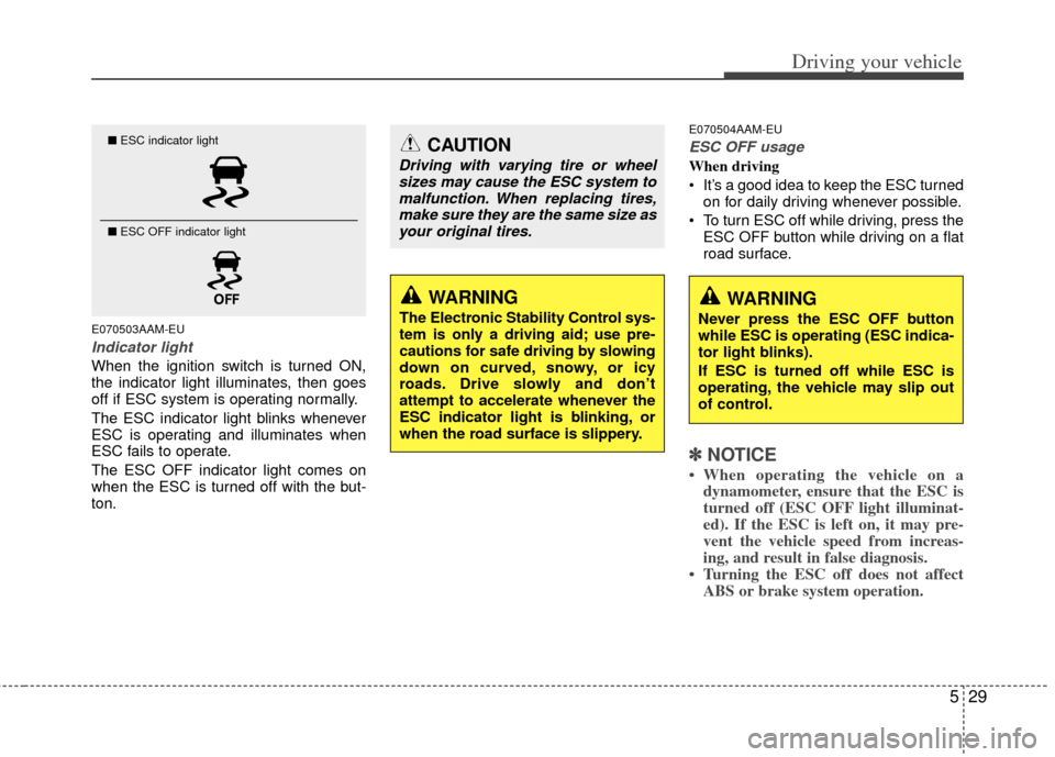 KIA Soul 2011 1.G Owners Manual 529
Driving your vehicle
E070503AAM-EU
Indicator light
When the ignition switch is turned ON,
the indicator light illuminates, then goes
off if ESC system is operating normally.
The ESC indicator ligh KIA Soul 2011 1.G Owners Manual 529
Driving your vehicle
E070503AAM-EU
Indicator light
When the ignition switch is turned ON,
the indicator light illuminates, then goes
off if ESC system is operating normally.
The ESC indicator ligh