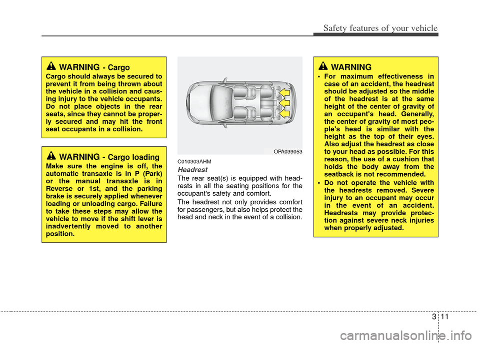 KIA Soul 2011 1.G Owners Manual 311
Safety features of your vehicle
C010303AHM
Headrest
The rear seat(s) is equipped with head-
rests in all the seating positions for the
occupants safety and comfort.
The headrest not only provides