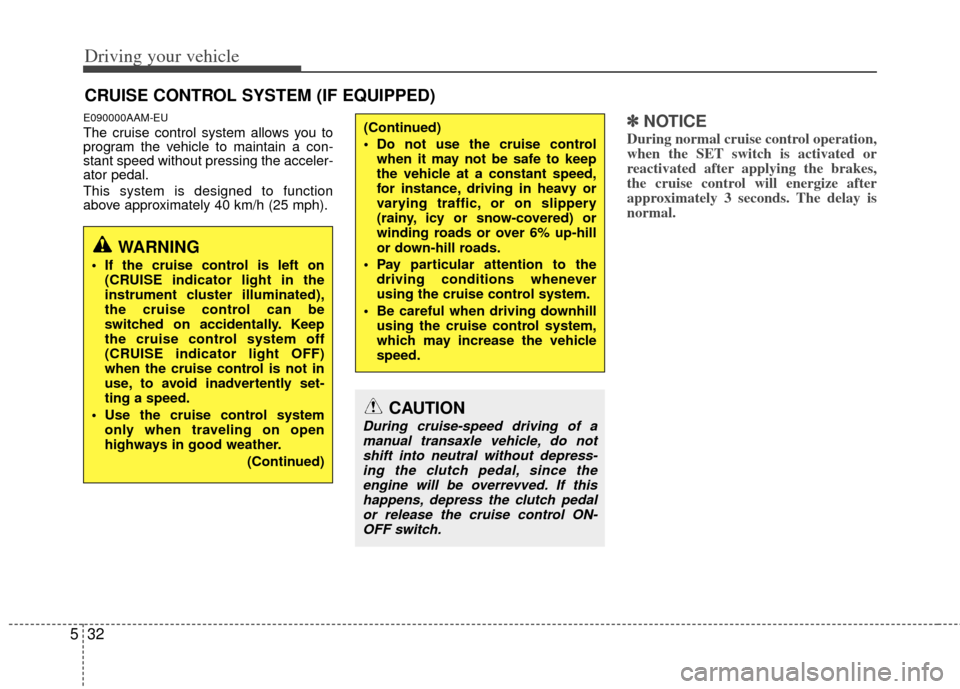 KIA Soul 2011 1.G Owners Manual Driving your vehicle
32
5
E090000AAM-EU
The cruise control system allows you to
program the vehicle to maintain a con-
stant speed without pressing the acceler-
ator pedal.
This system is designed to 