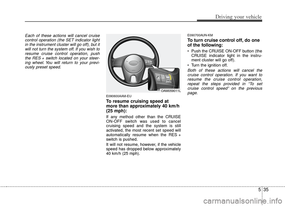KIA Soul 2011 1.G Owners Manual 535
Driving your vehicle
Each of these actions will cancel cruisecontrol operation (the SET indicator lightin the instrument cluster will go off), but itwill not turn the system off. If you wish tores