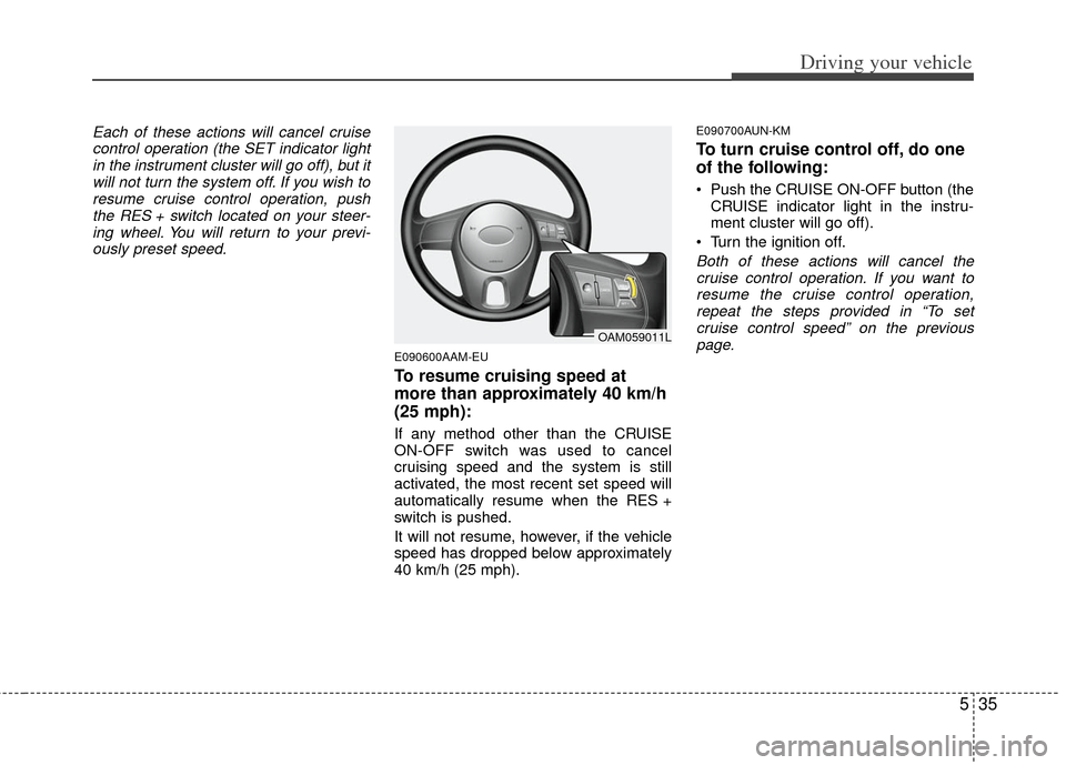 KIA Soul 2011 1.G Owners Manual 535
Driving your vehicle
Each of these actions will cancel cruisecontrol operation (the SET indicator lightin the instrument cluster will go off), but itwill not turn the system off. If you wish tores KIA Soul 2011 1.G Owners Manual 535
Driving your vehicle
Each of these actions will cancel cruisecontrol operation (the SET indicator lightin the instrument cluster will go off), but itwill not turn the system off. If you wish tores
