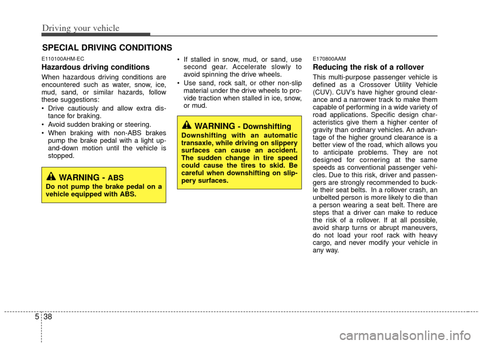 KIA Soul 2011 1.G Owners Manual Driving your vehicle
38
5
E110100AHM-EC
Hazardous driving conditions  
When hazardous driving conditions are
encountered such as water, snow, ice,
mud, sand, or similar hazards, follow
these suggestio