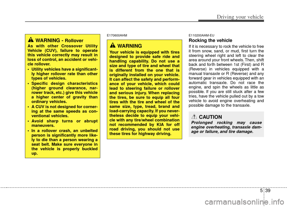 KIA Soul 2011 1.G Owners Manual 539
Driving your vehicle
E170600AHME110200AAM-EU
Rocking the vehicle  
If it is necessary to rock the vehicle to free
it from snow, sand, or mud, first turn the
steering wheel right and left to clear 
