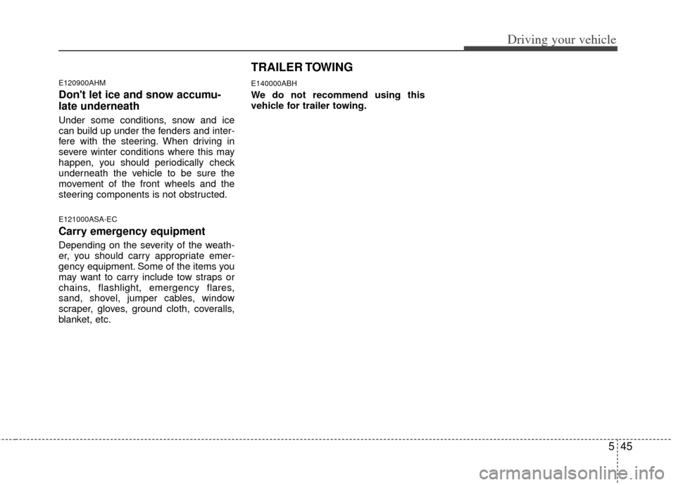 KIA Soul 2011 1.G Owners Manual 545
Driving your vehicle
E120900AHM
Dont let ice and snow accumu-
late underneath
Under some conditions, snow and ice
can build up under the fenders and inter-
fere with the steering. When driving in KIA Soul 2011 1.G Owners Manual 545
Driving your vehicle
E120900AHM
Dont let ice and snow accumu-
late underneath
Under some conditions, snow and ice
can build up under the fenders and inter-
fere with the steering. When driving in