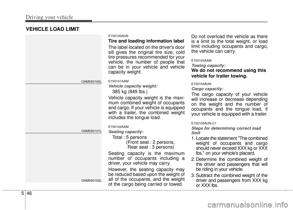 KIA Soul 2011 1.G Owners Manual Driving your vehicle
46
5
E150100AUN
Tire and loading information label
The label located on the drivers door
sill gives the original tire size, cold
tire pressures recommended for your
vehicle, the 