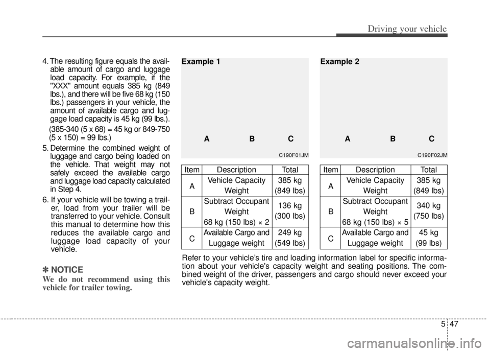 KIA Soul 2011 1.G Owners Manual 547
Driving your vehicle
4. The resulting figure equals the avail-able amount of cargo and luggage
load capacity. For example, if the
"XXX" amount equals 385 kg (849
lbs.), and there will be five 68 k KIA Soul 2011 1.G Owners Manual 547
Driving your vehicle
4. The resulting figure equals the avail-able amount of cargo and luggage
load capacity. For example, if the
"XXX" amount equals 385 kg (849
lbs.), and there will be five 68 k