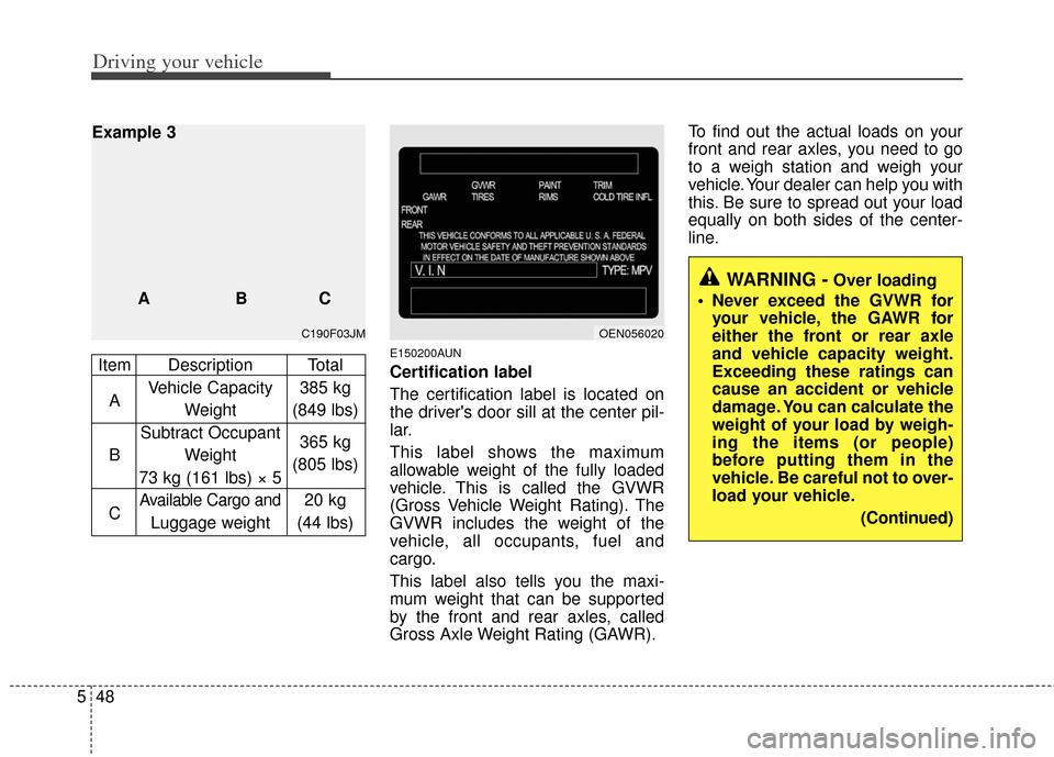 KIA Soul 2011 1.G Owners Manual Driving your vehicle
48
5
E150200AUN
Certification label
The certification label is located on
the drivers door sill at the center pil-
lar.
This label shows the maximum
allowable weight of the fully KIA Soul 2011 1.G Owners Manual Driving your vehicle
48
5
E150200AUN
Certification label
The certification label is located on
the drivers door sill at the center pil-
lar.
This label shows the maximum
allowable weight of the fully