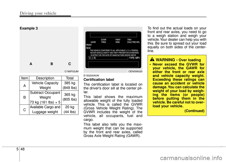 KIA Soul 2011 1.G Owners Manual Driving your vehicle
48
5
E150200AUN
Certification label
The certification label is located on
the drivers door sill at the center pil-
lar.
This label shows the maximum
allowable weight of the fully