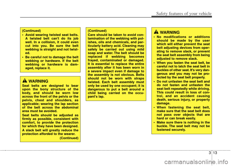 KIA Soul 2011 1.G Owners Manual 313
Safety features of your vehicle
WARNING
Seat belts are designed to bear
upon the bony structure of the
body, and should be worn low
across the front of the pelvis or the
pelvis, chest and shoulder