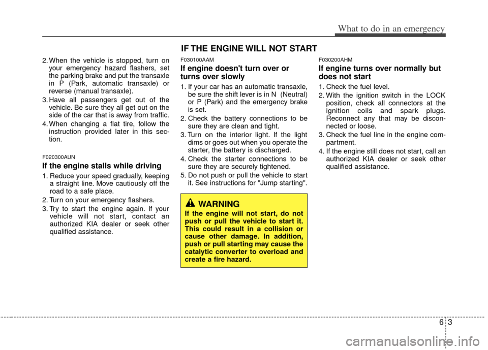 KIA Soul 2011 1.G Owners Manual 63
What to do in an emergency
2. When the vehicle is stopped, turn onyour emergency hazard flashers, set
the parking brake and put the transaxle
in P (Park, automatic transaxle) or
reverse (manual tra