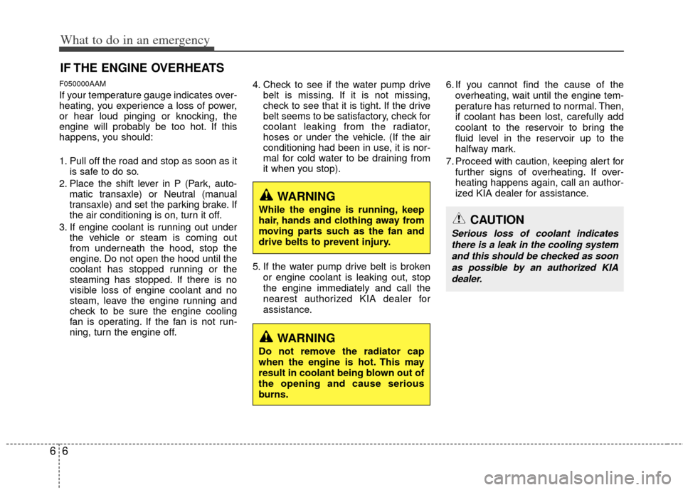 KIA Soul 2011 1.G Owners Manual What to do in an emergency
66
IF THE ENGINE OVERHEATS
F050000AAM
If your temperature gauge indicates over-
heating, you experience a loss of power,
or hear loud pinging or knocking, the
engine will pr