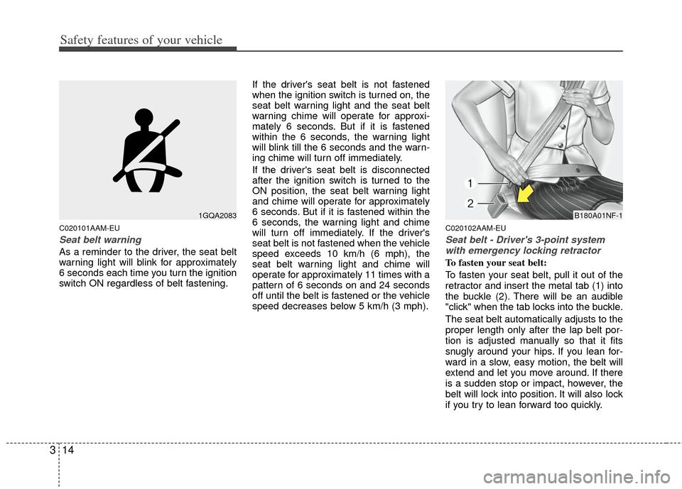 KIA Soul 2011 1.G Owners Manual Safety features of your vehicle
14
3
C020101AAM-EU
Seat belt warning
As a reminder to the driver, the seat belt
warning light will blink for approximately
6 seconds each time you turn the ignition
swi
