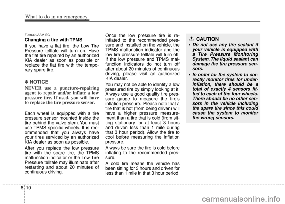 KIA Soul 2011 1.G Owners Manual What to do in an emergency
10
6
F060300AAM-EC
Changing a tire with TPMS
If you have a flat tire, the Low Tire
Pressure telltale will turn on. Have
the flat tire repaired by an authorized
KIA dealer as KIA Soul 2011 1.G Owners Manual What to do in an emergency
10
6
F060300AAM-EC
Changing a tire with TPMS
If you have a flat tire, the Low Tire
Pressure telltale will turn on. Have
the flat tire repaired by an authorized
KIA dealer as