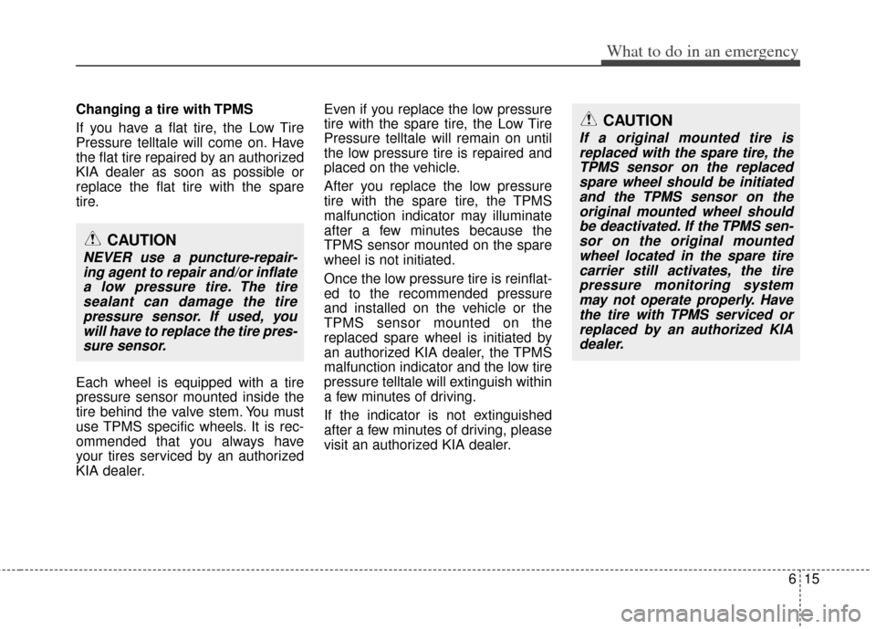 KIA Soul 2011 1.G Owners Manual 615
What to do in an emergency
Changing a tire with TPMS
If you have a flat tire, the Low Tire
Pressure telltale will come on. Have
the flat tire repaired by an authorized
KIA dealer as soon as possib KIA Soul 2011 1.G Owners Manual 615
What to do in an emergency
Changing a tire with TPMS
If you have a flat tire, the Low Tire
Pressure telltale will come on. Have
the flat tire repaired by an authorized
KIA dealer as soon as possib