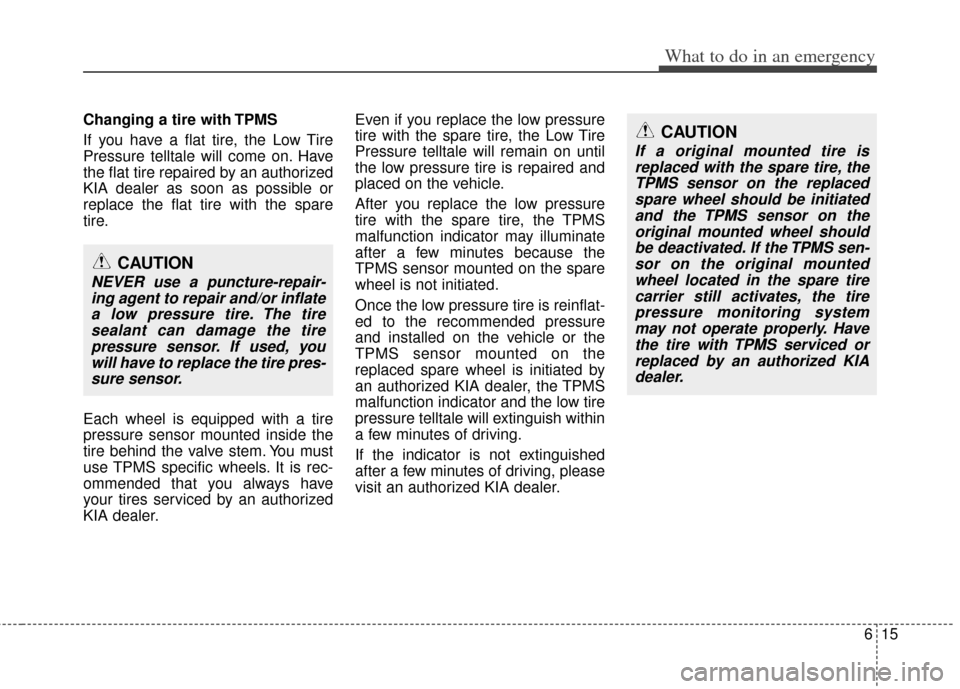 KIA Soul 2011 1.G Owners Manual 615
What to do in an emergency
Changing a tire with TPMS
If you have a flat tire, the Low Tire
Pressure telltale will come on. Have
the flat tire repaired by an authorized
KIA dealer as soon as possib