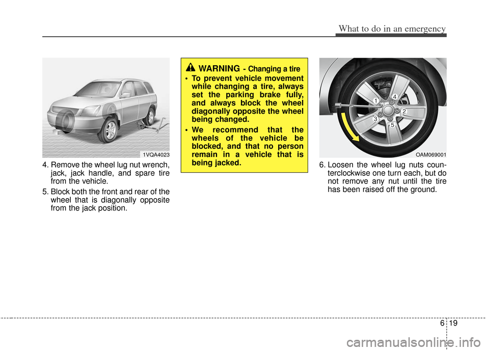 KIA Soul 2011 1.G Owners Manual 619
What to do in an emergency
4. Remove the wheel lug nut wrench,jack, jack handle, and spare tire
from the vehicle.
5. Block both the front and rear of the wheel that is diagonally opposite
from the