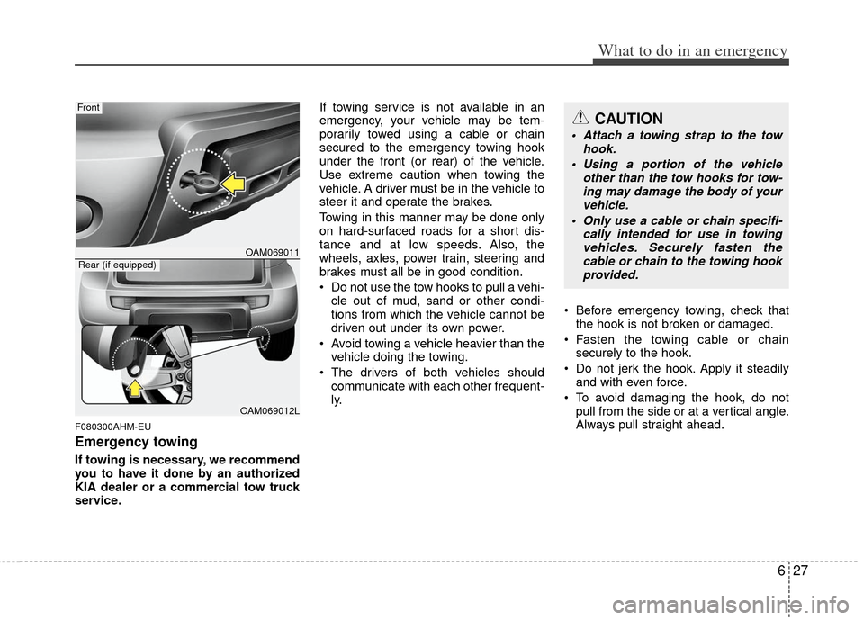 KIA Soul 2011 1.G Owners Manual 627
What to do in an emergency
F080300AHM-EU
Emergency towing
If towing is necessary, we recommend
you to have it done by an authorized
KIA dealer or a commercial tow truck
service.If towing service i