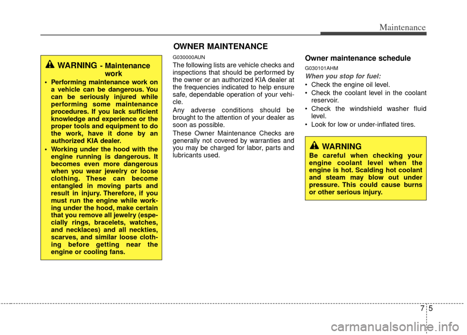KIA Soul 2011 1.G Owners Manual 75
Maintenance
G030000AUN
The following lists are vehicle checks and
inspections that should be performed by
the owner or an authorized KIA dealer at
the frequencies indicated to help ensure
safe, dep