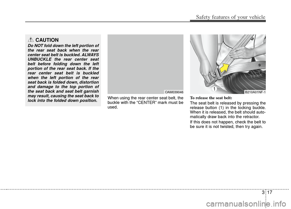 KIA Soul 2011 1.G Owners Guide 317
Safety features of your vehicle
When using the rear center seat belt, the
buckle with the “CENTER” mark must be
used.To release the seat belt:
The seat belt is released by pressing the
release