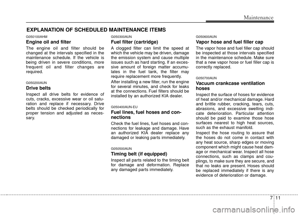 KIA Soul 2011 1.G Owners Manual 711
Maintenance
EXPLANATION OF SCHEDULED MAINTENANCE ITEMS
G050100AHM
Engine oil and filter
The engine oil and filter should be
changed at the intervals specified in the
maintenance schedule. If the v